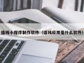大庆连线小程序制作软件（连线应用是什么软件）