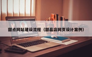 大庆甜点网站建设流程（甜品店网页设计案例）
