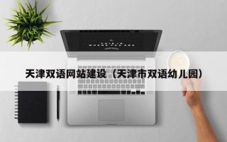 大庆天津双语网站建设（天津市双语幼儿园）