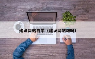 大庆建设网站自学（建设网站难吗）