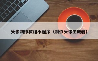 大庆头像制作教程小程序（制作头像生成器）