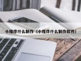 大庆小程序什么制作（小程序什么制作软件）