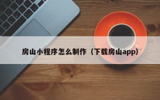 大庆房山小程序怎么制作（下载房山app）