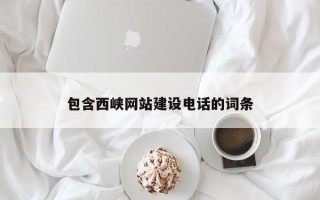 大庆包含西峡网站建设电话的词条