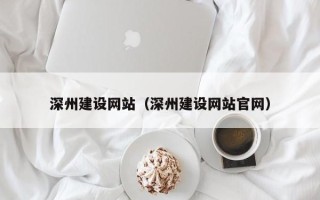 大庆深州建设网站（深州建设网站官网）