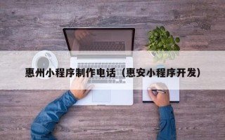 大庆惠州小程序制作电话（惠安小程序开发）