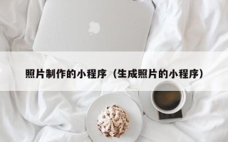 大庆照片制作的小程序（生成照片的小程序）