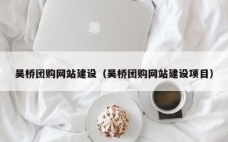 大庆吴桥团购网站建设（吴桥团购网站建设项目）