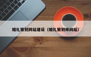 大庆婚礼策划网站建设（婚礼策划师网站）