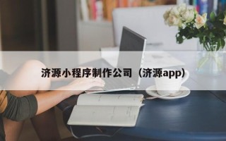 大庆济源小程序制作公司（济源app）